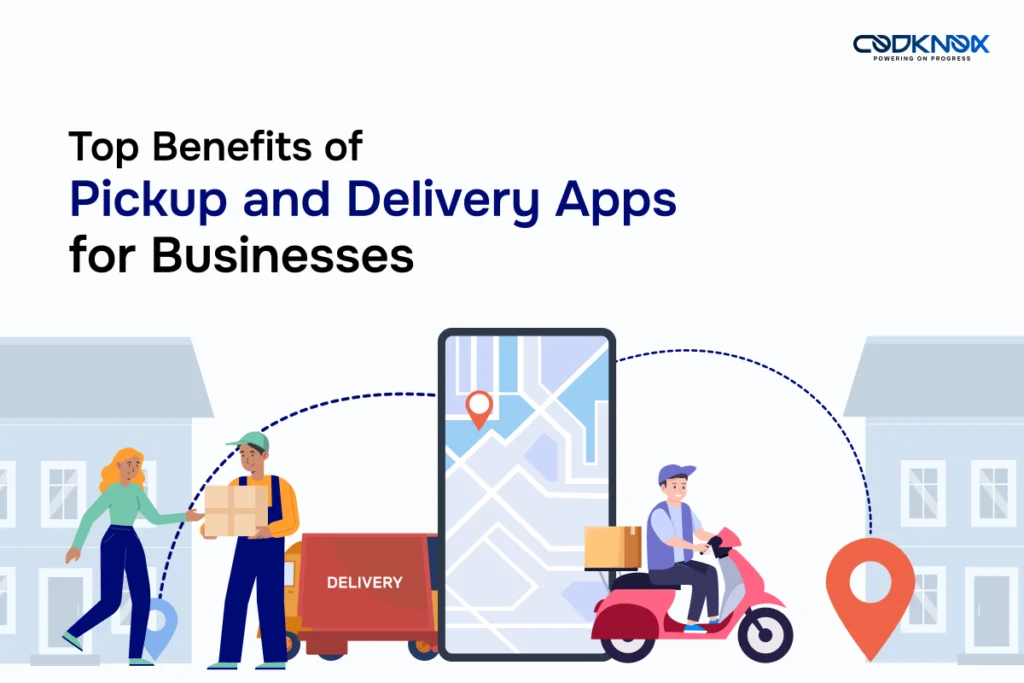 Top Benefits of Pickup and Delivery Apps for Business - Codknox
